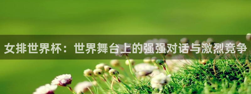 世界杯附加赛赛程表：女排世界杯：世界舞台上的强强对话与激烈竞争
