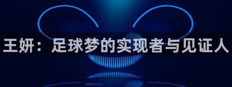 世界杯决赛圈球队：王妍：足球梦的实现者与见证人