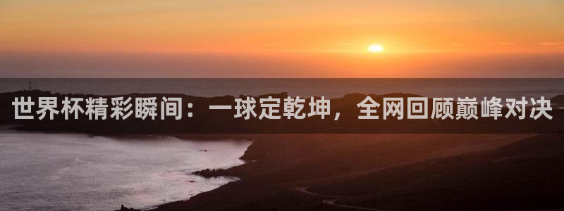 世界杯预选赛2026：世界杯精彩瞬间：一球定乾坤，全网回顾巅峰对决