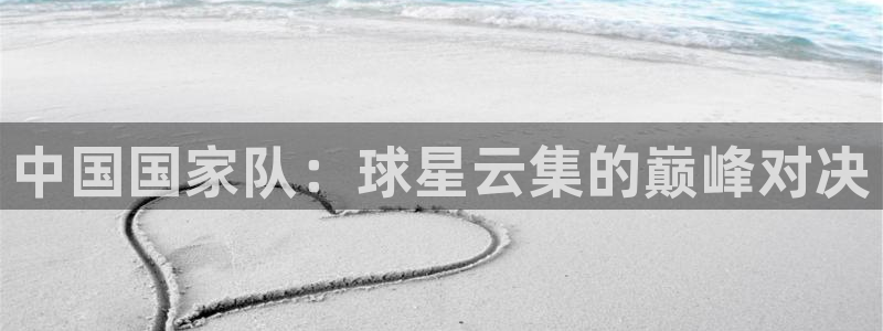世界杯预选赛亚洲区积分榜：中国国家队：球星云集的巅峰对决